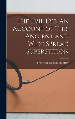 The Evil eye. An Account of This Ancient and Wide Spread Superstition by Elworthy, Frederick Thomas 1830-1907