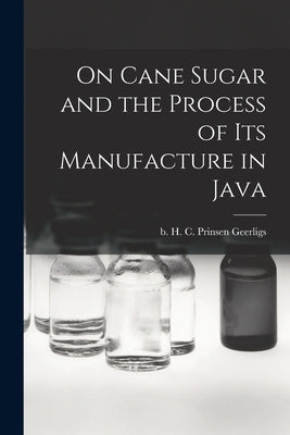 On Cane Sugar and the Process of Its Manufacture in Java by Prinsen Geerligs, H. C. (Hendrik Coen