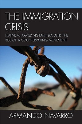 Immigration Crisis: Nativism, Armed Vigilantism, and the Rise of a Countervailing Movement by Navarro, Armando