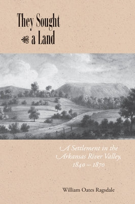 They Sought a Land: A Settlement in the Arkansas River Valley, 1840-1870 by Ragsdale, William Oates