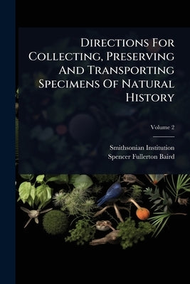 Directions For Collecting, Preserving And Transporting Specimens Of Natural History by Institution, Smithsonian