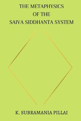 The Metaphysics of The Saiva Siddhanta System by Pillai, K. Subramania