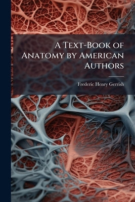 A Text-Book of Anatomy by American Authors by Gerrish, Frederic Henry