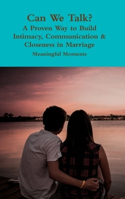Can We Talk? A Proven Way to Build Intimacy, Communication & Closeness in Marriage by Moments, Meaningful