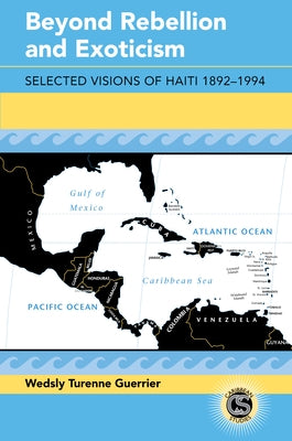 Beyond Rebellion and Exoticism: Selected Visions of Haiti 1892-1994 by Guerrier, Wedsly Turenne