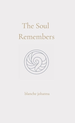 The Soul Remembers: A Journey of Return Through Soul Memory, Divine Origin, and Eternal Knowing by Johanna, Blanche