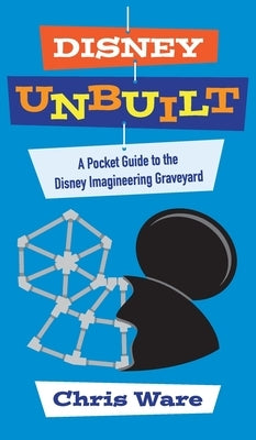 Disney Unbuilt: A Pocket Guide to the Disney Imagineering Graveyard by Ware, Chris