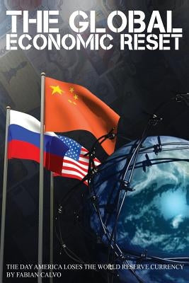 The Global Economic Reset: The Day America Loses The World Reserve Currency by Calvo, Fabian