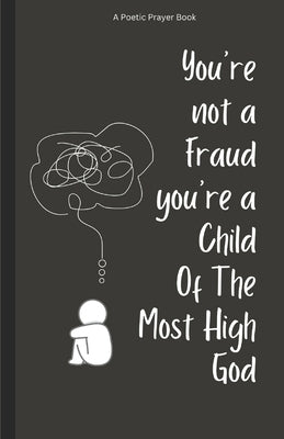You're Not A Fraud You're A Child Of The Most High God: 101 Poetic Prayers To Identify With Your Greatness, Conquer Feelings of Imposter Syndrome, and by Davis, Lynn R.