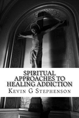 Spiritual Approaches to Healing Addiction by Stephenson, Kevin G.