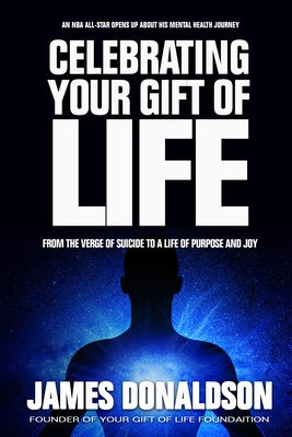 Celebrating Your Gift of Life: From the Verge of Suicide to a Life of Purpose and Joy by James Donaldson