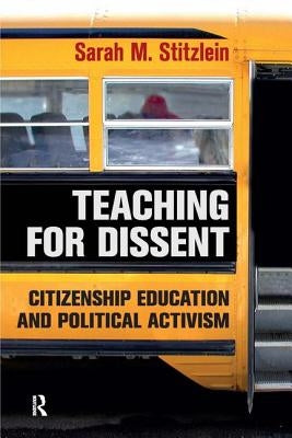 Teaching for Dissent: Citizenship Education and Political Activism by Stitzlein, Sarah Marie