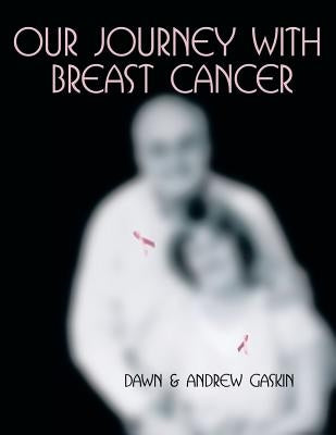 Our Journey with Breast Cancer by Dawn and Andrew Gaskin, And Andrew Gaski