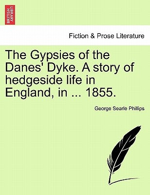 The Gypsies of the Danes' Dyke. a Story of Hedgeside Life in England, in ... 1855. by Phillips, George Searle