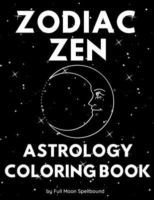 Zodiac Zen Astrology Coloring Book: Simple and Easy Coloring Book Including All 12 Zodiac Signs (8.5"x11") by Full Moon Spellbound