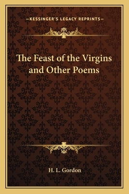 The Feast of the Virgins and Other Poems by Gordon, H. L.