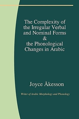 The Complexity of the Irregular Verbal and Nominal Forms & the Phonological Changes in Arabic by Åkesson, Joyce