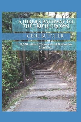 A Hiker's Pathway to the Triple Crown: 8,000 Miles & Thousands of Dollars for Charities... by Butcher, Gene