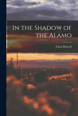 In the Shadow of the Alamo by Driscoll, Clara