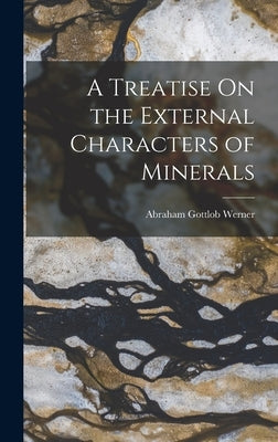 A Treatise On the External Characters of Minerals by Werner, Abraham Gottlob