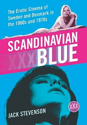 Scandinavian Blue: The Erotic Cinema of Sweden and Denmark in the 1960s and 1970s by Stevenson, Jack