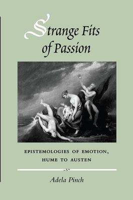 Strange Fits of Passion: Epistemologies of Emotion, Hume to Austen by Pinch, Adela