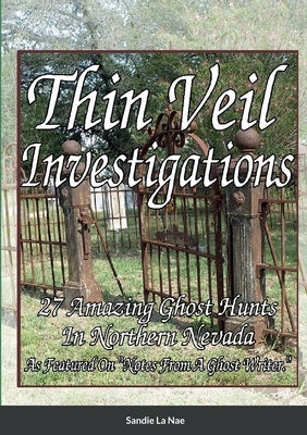 Thin Veil Investigators 27 Amazing Ghost Hunts In Northern Nevada by La Nae, Sandie