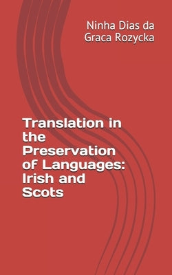 Translation in the Preservation of Languages: Irish and Scots by Dias Da Graca Rozycka, Ninha