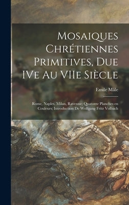 Mosaiques Chrétiennes Primitives, Due IVe Au VIIe Siècle; Rome, Naples, Milan, Ravenne; Quatorze Planches En Couleurs; Introduction De Wol by Mâle, Emile 1862-1954