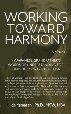 Working Toward Harmony: A Memoir - My Japanese Grandfather's Words of Understanding for Finding My Way in the USA: A Memoir - by Yamatani, Hide