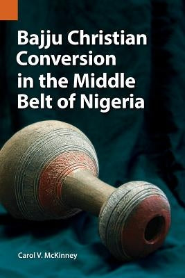 Bajju Christian Conversion in the Middle Belt of Nigeria by McKinney, Carol V.