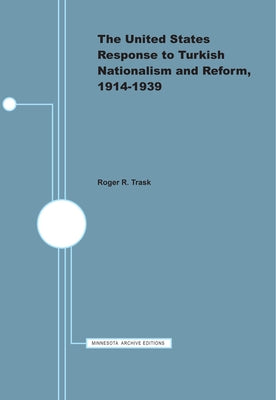 The United States Response to Turkish Nationalism and Reform, 1914-1939 by Trask, Roger R.