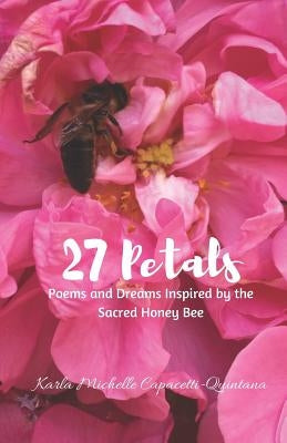 27 Petals: Poems and Dreams Inspired by the Sacred Honey Bee by Capacetti, Karla