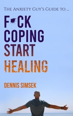 Fuck Coping Start Healing: The Anxiety Guy's Guide To ... by Simsek, Dennis