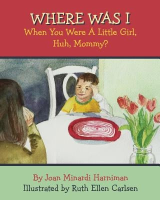 Where Was I When You Were A Little Girl, Huh, Mommy? by Carlsen, Ruth Ellen
