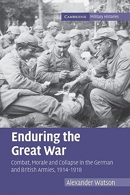 Enduring the Great War: Combat, Morale and Collapse in the German and British Armies, 1914-1918 by Watson, Alexander