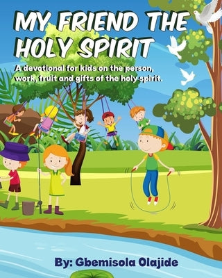 My Friend The Holy Spirit: A Devotional For Kids On The Person, The Fruits, The Gifts, And The Works Of The Holy Spirit by Olajide, Gbemisola