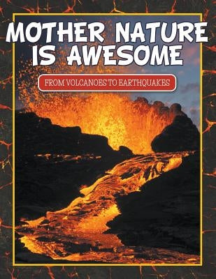 Mother Nature Is Awesome (From Volcanoes To Earthquakes) by Speedy Publishing LLC