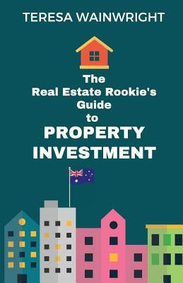 The Real Estate Rookie's Guide to Property Investment by Wainwright, Teresa