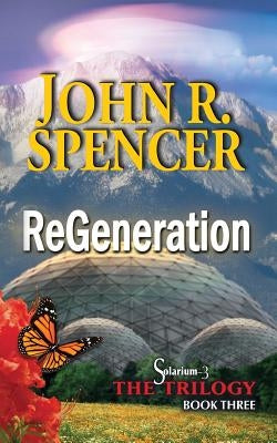 ReGeneration: Book Three of the Solarium-3 Trilogy by Spencer, John R.