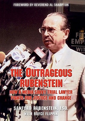 The Outrageous Rubenstein: How a Media-Savvy Trial Lawyer Fights for Justice and Change by Rubenstein, Sanford