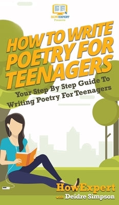 How To Write Poetry For Teenagers: Your Step By Step Guide To Writing Poetry For Teenagers by Howexpert