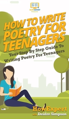 How To Write Poetry For Teenagers: Your Step By Step Guide To Writing Poetry For Teenagers by Howexpert