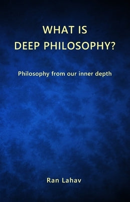 What is Deep Philosophy?: Philosophy from our inner depth by Lahav, Ran