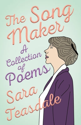 The Song Maker - A Collection of Poems by Teasdale, Sara