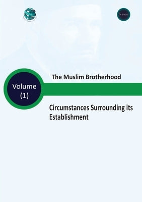 The Muslim Brotherhood Circumstances Surrounding its Establishment - Volume (I) by Research, Trends