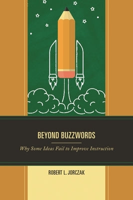 Beyond Buzzwords: Why Some Ideas Fail to Improve Instruction by Jorczak, Robert L.