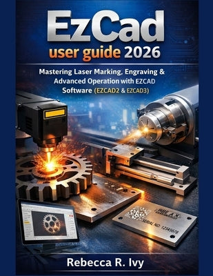 EzCad user guide 2026: Mastering Laser Marking, Engraving & Advanced Operation with EZCAD Software (EZCAD2 & EZCAD3) by Ivy, Rebecca R.