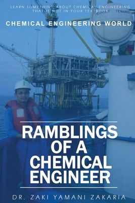 Ramblings of A Chemical Engineer: Learn something about chemical engineering that is not inside your textbook. Explore interesting, challenging, intri by Zakaria, Zaki Yamani