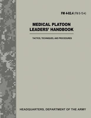 Medical Platoon Leaders' Handbook (FM 4-02.4 / FM 8-10-4): Tactics, Techniques, and Procedures by Army, Department Of the